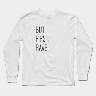 But First Rave! Long Sleeve T-Shirt